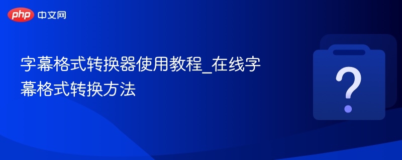字幕格式转换器使用教程_在线字幕格式转换方法