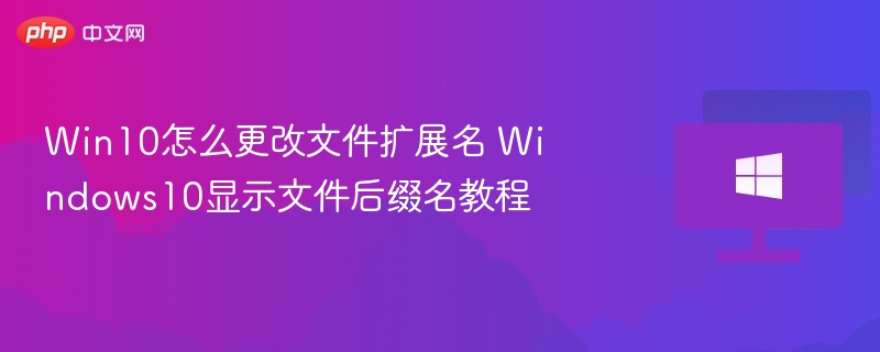 Win10怎么更改文件扩展名 Windows10显示文件后缀名教程
