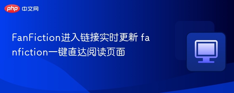 FanFiction实时更新链接一键获取