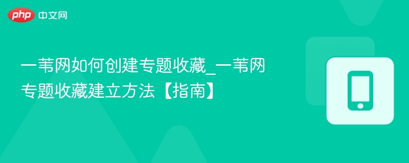 一苇网如何创建专题收藏_一苇网专题收藏建立方法【指南】