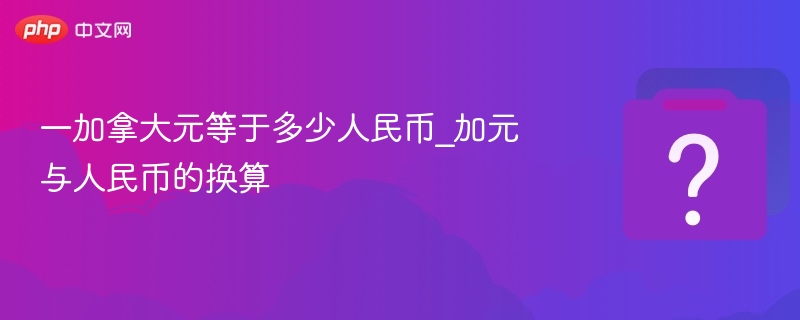 加元兑人民币汇率实时查询