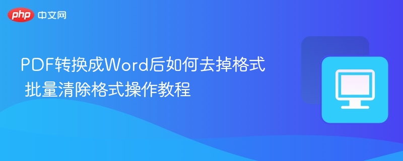 PDF转Word后怎么快速去格式