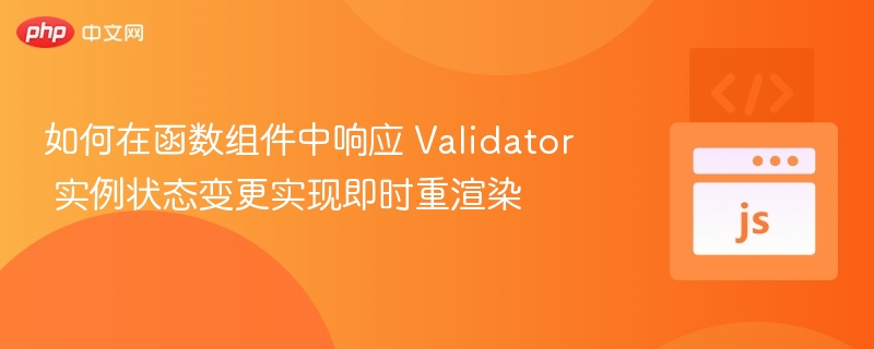 如何在函数组件中响应 Validator 实例状态变更实现即时重渲染
