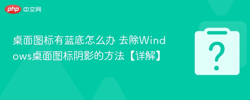 桌面图标有蓝底怎么办 去除Windows桌面图标阴影的方法【详解】