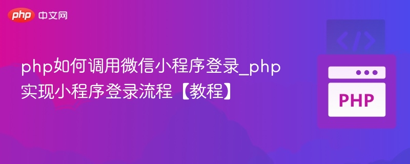 php如何调用微信小程序登录_php实现小程序登录流程【教程】