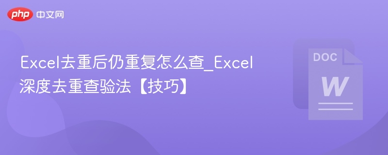 Excel去重后仍重复怎么查_Excel深度去重查验法【技巧】