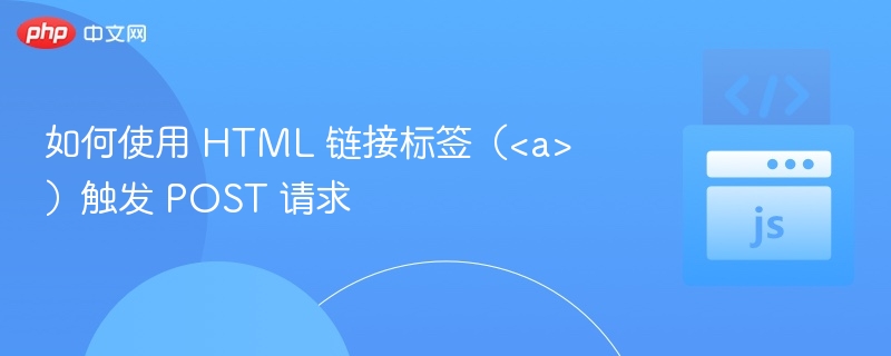 如何使用 HTML 链接标签（<a>）触发 POST 请求
