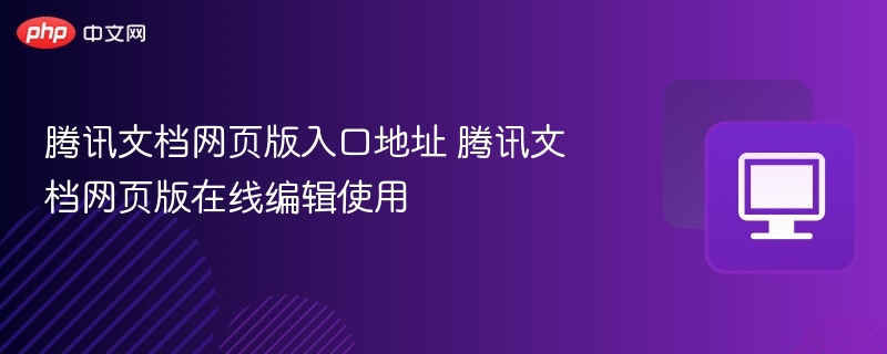 腾讯文档网页版入口地址 腾讯文档网页版在线编辑使用