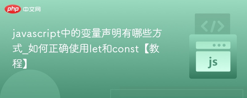 javascript中的变量声明有哪些方式_如何正确使用let和const【教程】