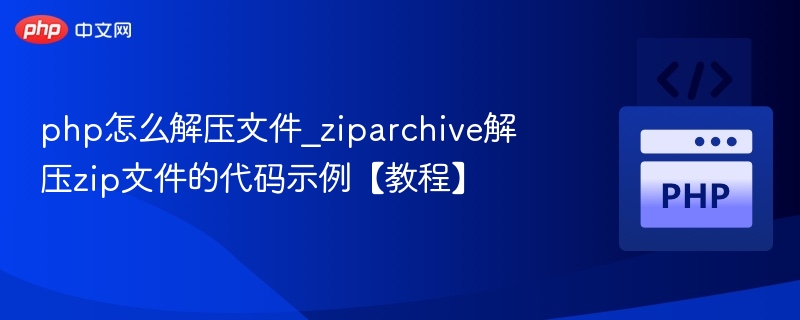 php怎么解压文件_ziparchive解压zip文件的代码示例【教程】