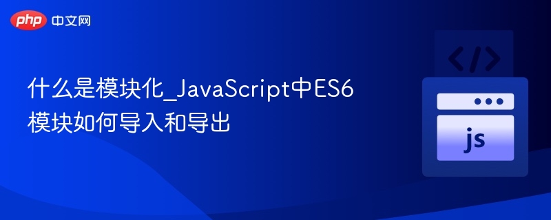 什么是模块化_JavaScript中ES6模块如何导入和导出