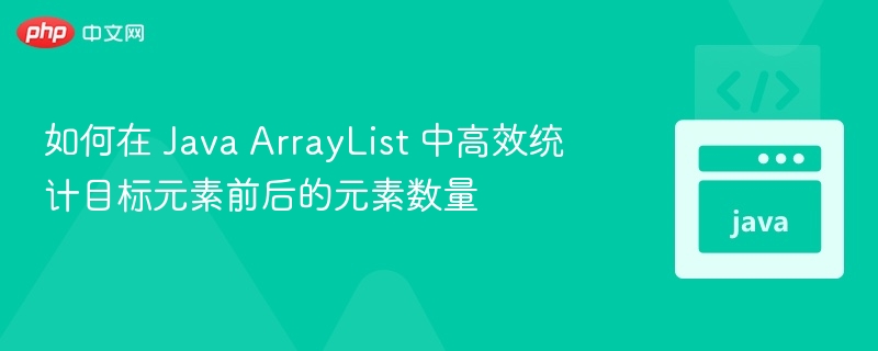 如何在 Java ArrayList 中高效统计目标元素前后的元素数量
