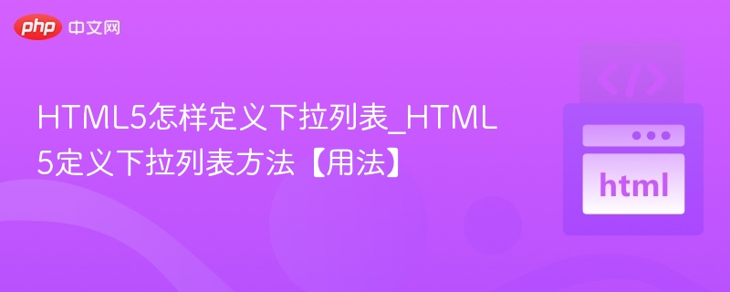HTML5怎样定义下拉列表_HTML5定义下拉列表方法【用法】