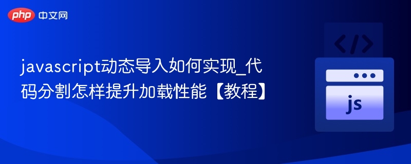 JavaScript动态导入与代码分割教程