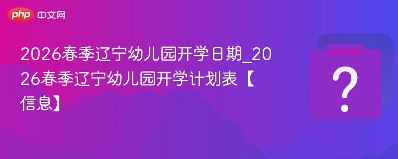 2026辽宁幼儿园春季开学时间公布