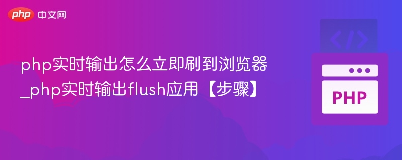 php实时输出怎么立即刷到浏览器_php实时输出flush应用【步骤】