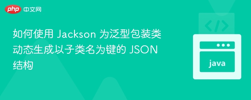 Jackson泛型类键名动态生成技巧