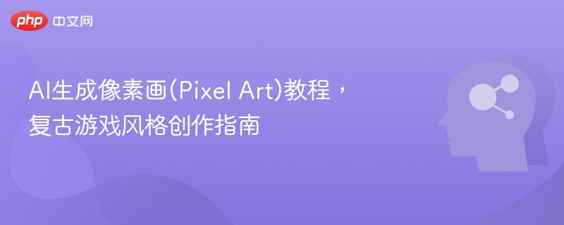 AI生成像素画(Pixel Art)教程，复古游戏风格创作指南