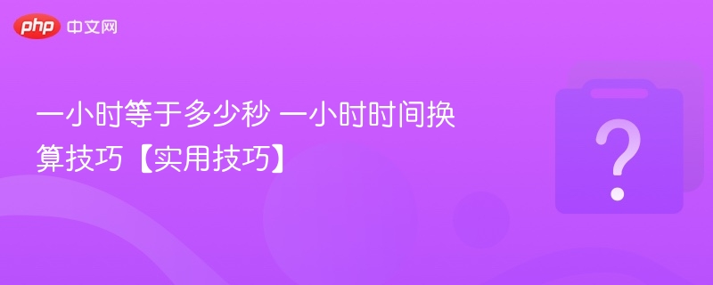 一小时多少秒？秒换算技巧大全