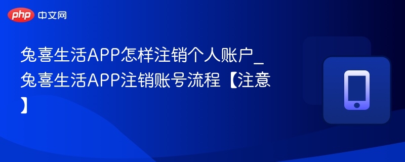 注销兔喜生活账号步骤及注意事项