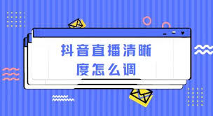 抖音直播清晰度设置技巧分享