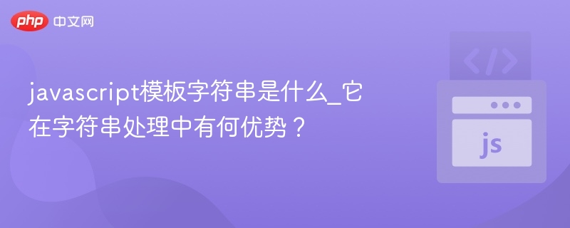 JavaScript模板字符串是什么？有什么优势？