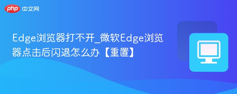 Edge浏览器打不开_微软Edge浏览器点击后闪退怎么办【重置】