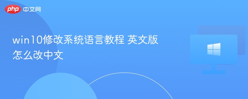 win10修改系统语言教程 英文版怎么改中文