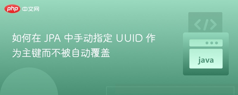如何在 JPA 中手动指定 UUID 作为主键而不被自动覆盖
