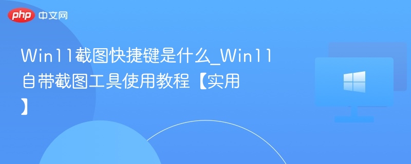 Win11截图快捷键大全及使用技巧