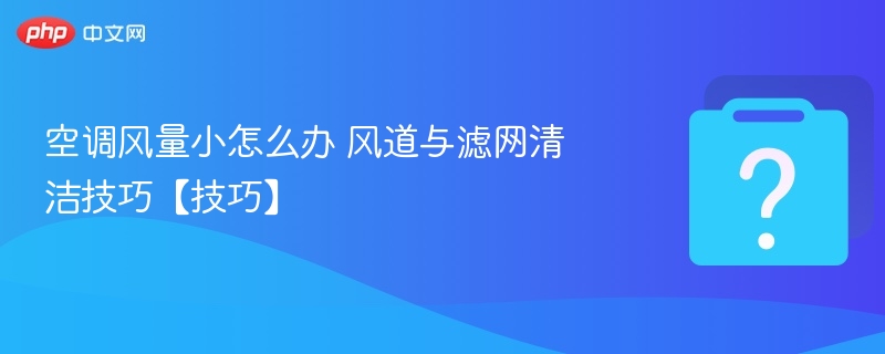 空调风量小怎么办 风道与滤网清洁技巧【技巧】