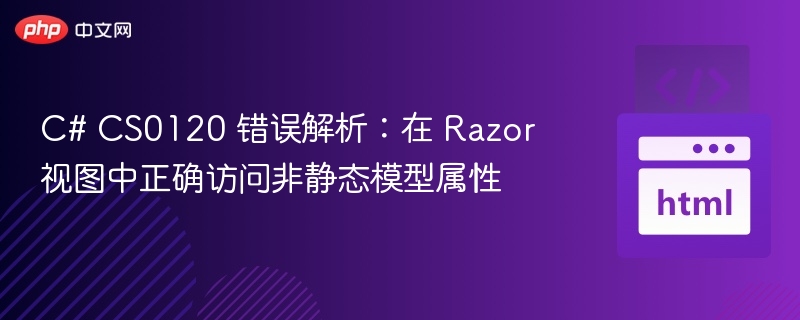 C# CS0120 错误解析：在 Razor 视图中正确访问非静态模型属性
