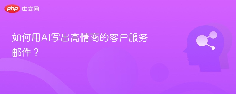 如何用AI写出高情商的客户服务邮件？