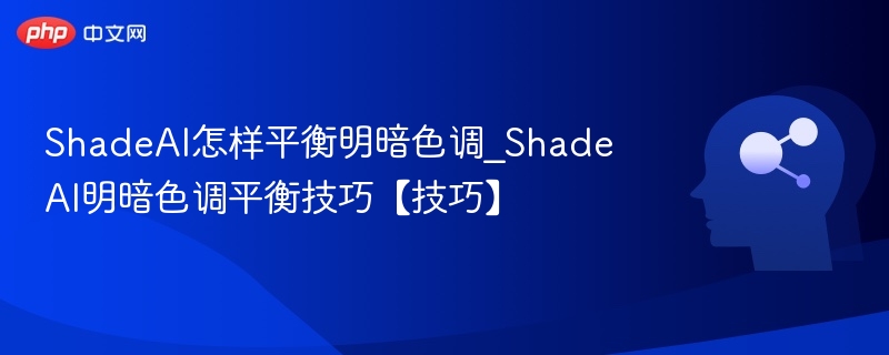 ShadeAI怎样平衡明暗色调_ShadeAI明暗色调平衡技巧【技巧】
