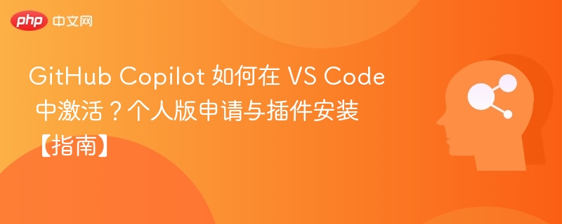 GitHub Copilot 如何在 VS Code 中激活？个人版申请与插件安装【指南】
