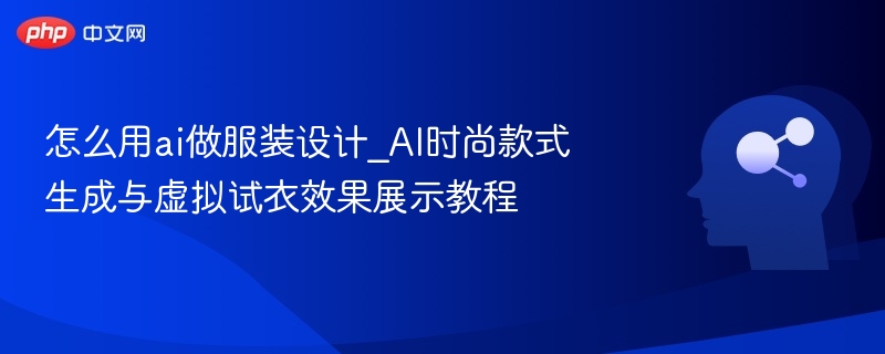 怎么用ai做服装设计_AI时尚款式生成与虚拟试衣效果展示教程
