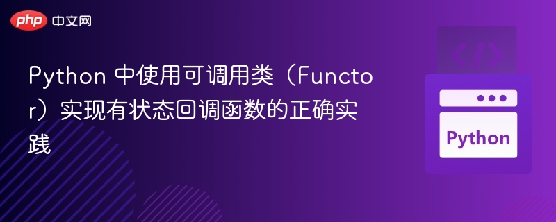 Python 中使用可调用类(Functor)实现有状态回调函数的正确实践
