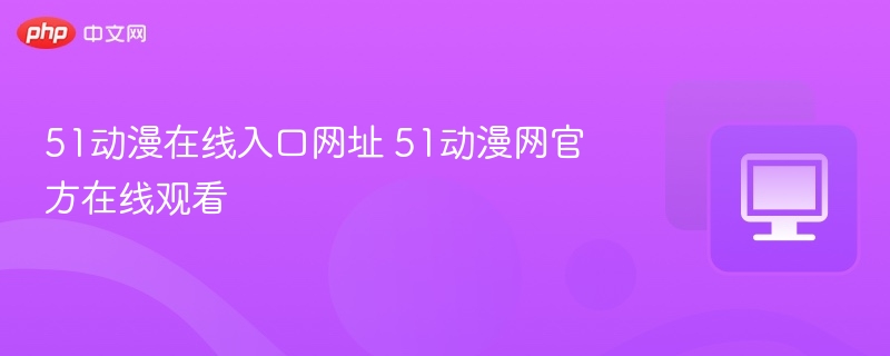 51动漫在线入口及观看方法