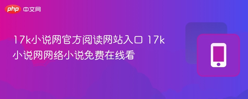 17k小说网官方阅读网站入口 17k小说网网络小说免费在线看