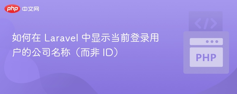 如何在 Laravel 中显示当前登录用户的公司名称(而非 ID)