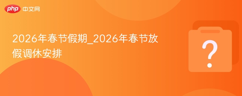2026春节放假安排及调休全解析
