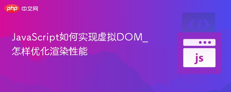 JavaScript如何实现虚拟DOM_怎样优化渲染性能