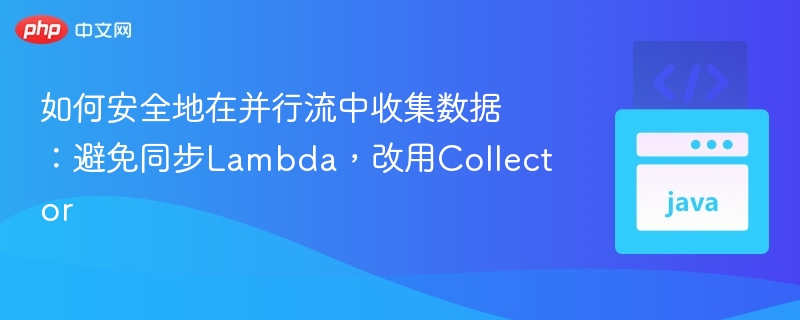 如何安全地在并行流中收集数据：避免同步Lambda，改用Collector
