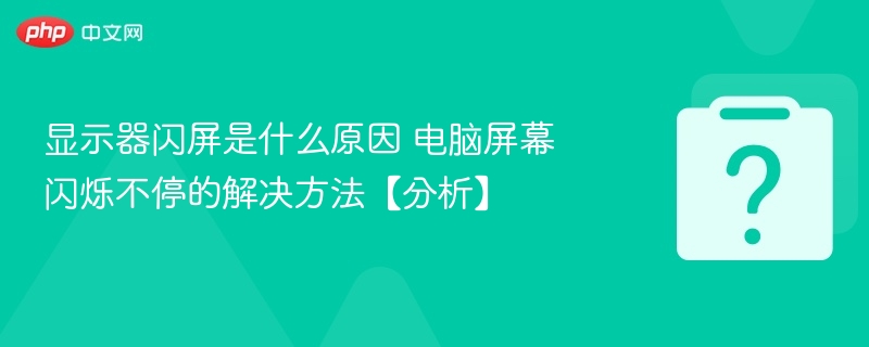 显示器闪屏是什么原因 电脑屏幕闪烁不停的解决方法【分析】