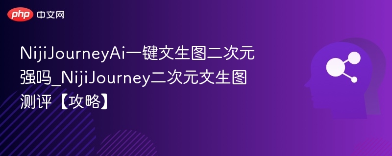 NijiJourneyAi一键文生图二次元强吗_NijiJourney二次元文生图测评【攻略】