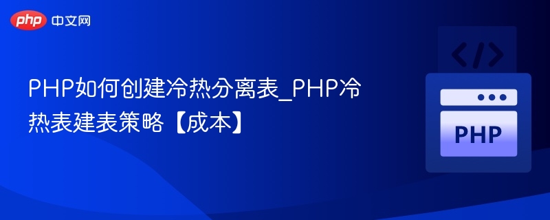 PHP冷热分离表怎么建？成本优化技巧