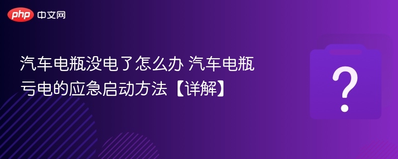 汽车电瓶没电了怎么办 汽车电瓶亏电的应急启动方法【详解】