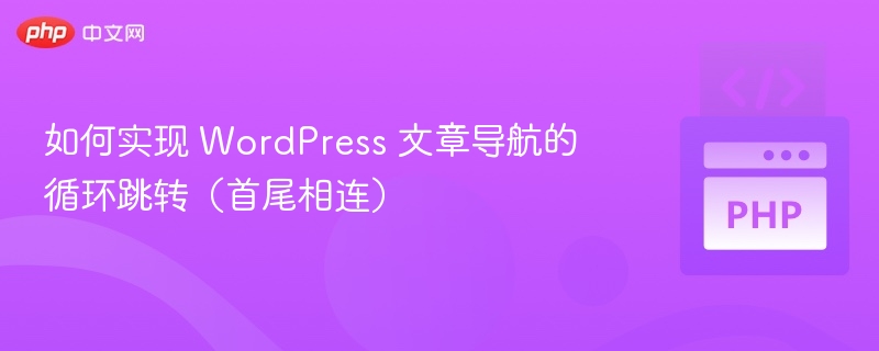 如何实现 WordPress 文章导航的循环跳转（首尾相连）
