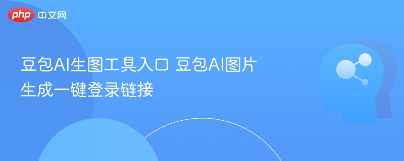豆包AI生图工具入口 豆包AI图片生成一键登录链接