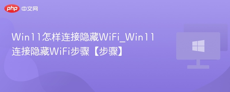 Win11怎样连接隐藏WiFi_Win11连接隐藏WiFi步骤【步骤】
